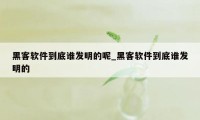 黑客软件到底谁发明的呢_黑客软件到底谁发明的
