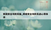 网络安全攻防实操_网络安全攻防实战心得体会