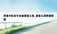 苹果手机会不会被黑客入侵_黑客入侵苹果数据