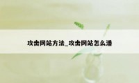 攻击网站方法_攻击网站怎么潘