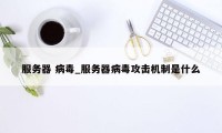 服务器 病毒_服务器病毒攻击机制是什么