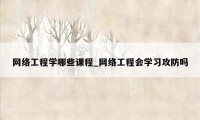 网络工程学哪些课程_网络工程会学习攻防吗