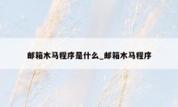 邮箱木马程序是什么_邮箱木马程序
