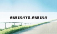 腾讯黑客软件下载_腾讯黑客软件
