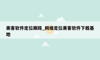 黑客软件定位跟踪_网络定位黑客软件下载基地