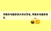 学做木马程序多久可以学会_学做木马程序多久