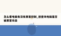 怎么看电脑有没有黑客控制_想查询电脑是否被黑客攻击