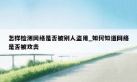 怎样检测网络是否被别人盗用_如何知道网络是否被攻击
