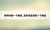 如何攻破一个网站_怎样攻击渗透一个网站