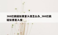 360拦截疑似黑客入侵怎么办_360拦截疑似黑客入侵