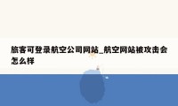 旅客可登录航空公司网站_航空网站被攻击会怎么样