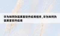 华为如何伪装黑客软件应用程序_华为如何伪装黑客软件应用