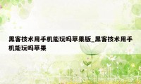 黑客技术用手机能玩吗苹果版_黑客技术用手机能玩吗苹果