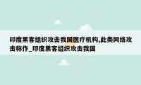 印度黑客组织攻击我国医疗机构,此类网络攻击称作_印度黑客组织攻击我国