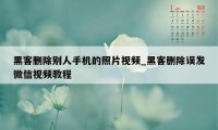 黑客删除别人手机的照片视频_黑客删除误发微信视频教程