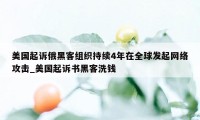 美国起诉俄黑客组织持续4年在全球发起网络攻击_美国起诉书黑客洗钱