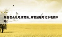 黑客怎么让电脑变快_黑客加速笔记本电脑网络