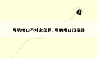 导航端口不对会怎样_导航端口扫描器
