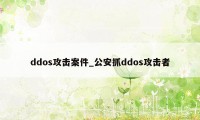 ddos攻击案件_公安抓ddos攻击者