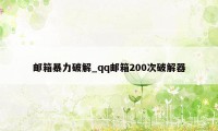 邮箱暴力破解_qq邮箱200次破解器