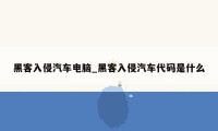 黑客入侵汽车电脑_黑客入侵汽车代码是什么