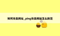 如何攻击网址_ping攻击网站怎么防范