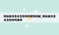 网站被攻击会怎样样吗视频讲解_网站被攻击会怎样样吗视频