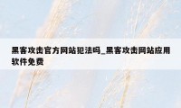 黑客攻击官方网站犯法吗_黑客攻击网站应用软件免费