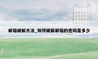 邮箱破解方法_如何破解邮箱的密码是多少