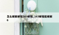 怎么破解邮箱163邮箱_163邮箱能破解6