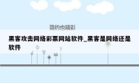 黑客攻击网络彩票网站软件_黑客是网络还是软件