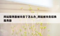 网站服务器被攻击了怎么办_网站被攻击后换服务器