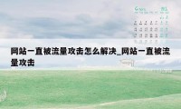 网站一直被流量攻击怎么解决_网站一直被流量攻击
