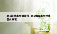 360能杀木马病毒吗_360病毒木马程序怎么安装