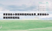 黑客偷拍小便视频教程网站免费_黑客偷拍小便视频教程网站