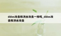 ddos攻击和洪水攻击一样吗_ddos攻击和洪水攻击