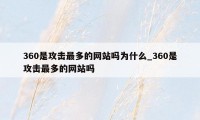 360是攻击最多的网站吗为什么_360是攻击最多的网站吗