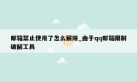邮箱禁止使用了怎么解除_由于qq邮箱限制破解工具