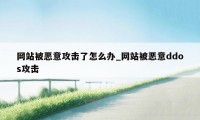 网站被恶意攻击了怎么办_网站被恶意ddos攻击