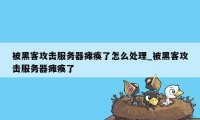 被黑客攻击服务器瘫痪了怎么处理_被黑客攻击服务器瘫痪了