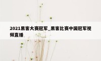 2021黑客大赛冠军_黑客比赛中国冠军视频直播