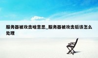 服务器被攻击啥意思_服务器被攻击后该怎么处理