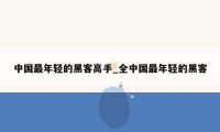 中国最年轻的黑客高手_全中国最年轻的黑客