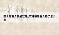 防止黑客入侵的软件_软件被黑客入侵了怎么办