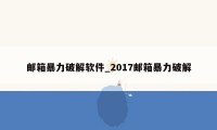 邮箱暴力破解软件_2017邮箱暴力破解