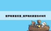 俄罗斯黑客厉害_俄罗斯的黑客技术如何