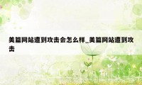 美篇网站遭到攻击会怎么样_美篇网站遭到攻击