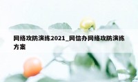 网络攻防演练2021_网信办网络攻防演练方案