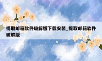 提取邮箱软件破解版下载安装_提取邮箱软件破解版