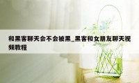 和黑客聊天会不会被黑_黑客和女朋友聊天视频教程